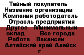 Тайный покупатель › Название организации ­ Компания-работодатель › Отрасль предприятия ­ Другое › Минимальный оклад ­ 1 - Все города Работа » Вакансии   . Алтайский край,Алейск г.